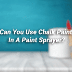 Can You Use Chalk Paint In a Paint Sprayer?